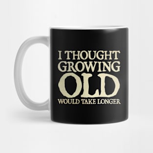 I Thought Growing Old Would Take Longer Mug